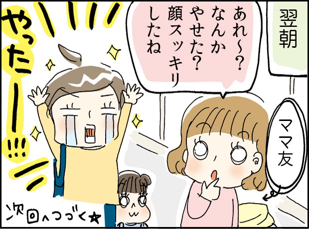 翌日「あれ～なんかやせた？顔すっきりしたね」やったー！！