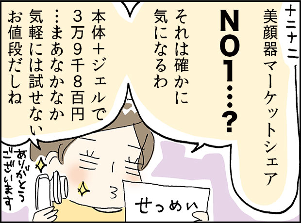 美顔器マーケットシェアNO1…？それは確かにきになるわ、本体+ジェルで３９８００円、まぁなかなか気軽に試せないお値段だしね。