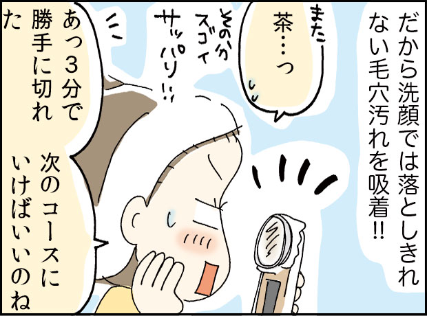 だから洗顔では、落としきれない毛穴汚れを吸着!!「茶...っ」「あっ３分で勝手に切れた、次のコースにいけばいいのにね」