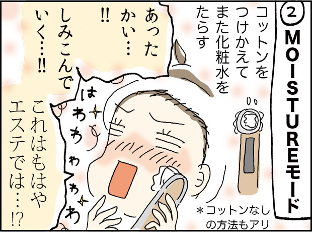 ２MOISTUREモードコットンをつけかえてまた化粧水を垂らす「あったかい・・・！！しみこんでいく・・・！！これはもはやえすてでは・・！？」